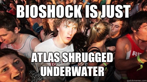 Bioshock is just Atlas shrugged underwater  Sudden Clarity Clarence