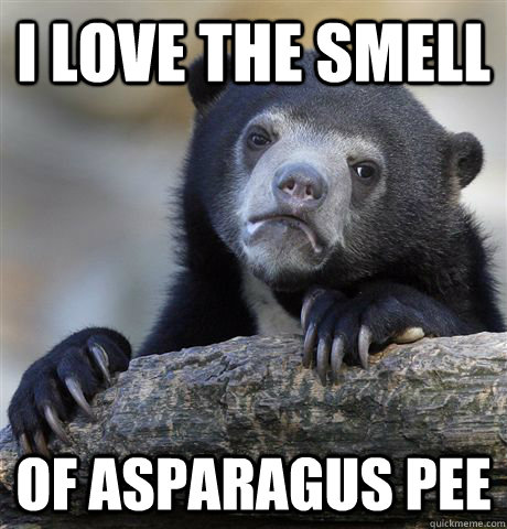 I love the smell of Asparagus Pee  Confession Bear