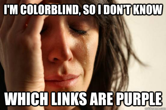 I'm colorblind, so i don't know which links are purple - I'm colorblind, so i don't know which links are purple  First World Problems