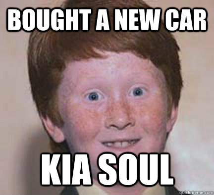 bought a new car kia soul  Over Confident Ginger