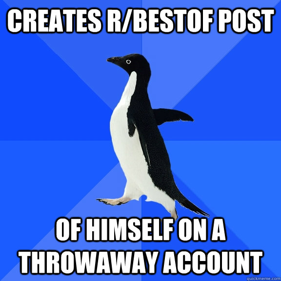 Creates r/bestof post of himself on a throwaway account  Socially Awkward Penguin