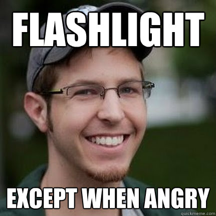 flashlight except when angry  