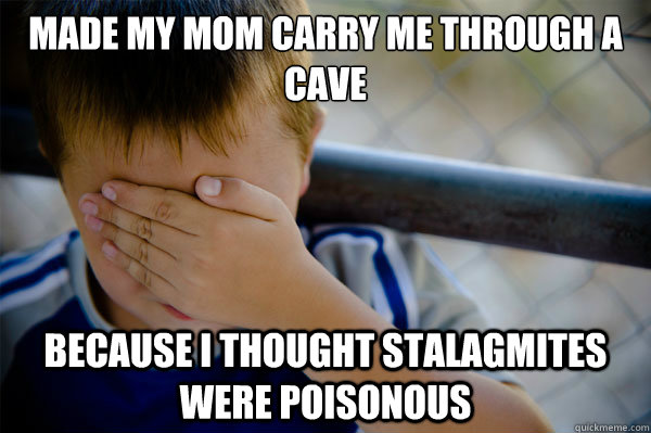 made my mom carry me through a cave Because I thought stalagmites were poisonous - made my mom carry me through a cave Because I thought stalagmites were poisonous  Misc
