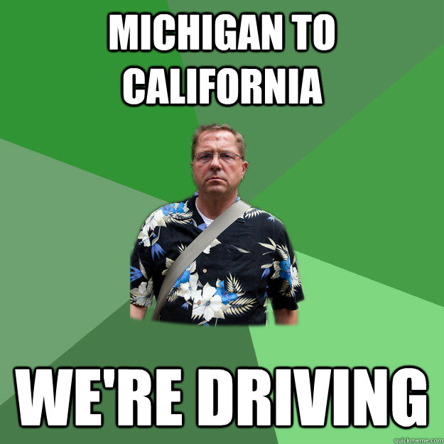 michigan to california we're driving  Nervous Vacation Dad