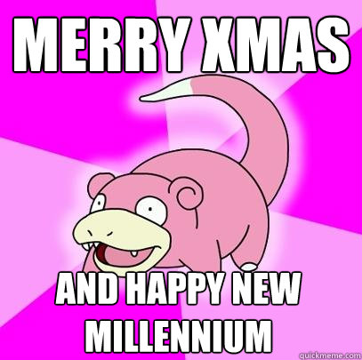 MERRY XMAS AND HAPPY NEW MILLEnNIUM  Slowpoke