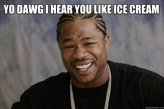 YO DAWG I HEAR YOU LIKE Ice Cream   Xzibit meme