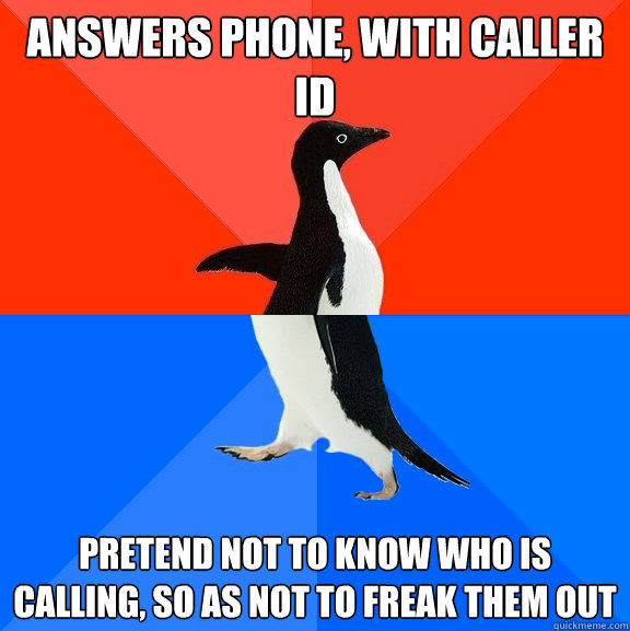 Answers phone, with caller ID Pretend not to know who is calling, so as not to freak them out  Socially Awesome Awkward Penguin