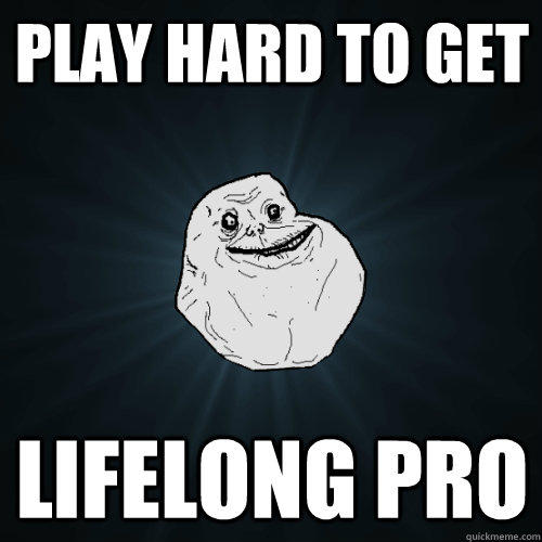 Play hard to get lifelong pro - Play hard to get lifelong pro  Forever Alone