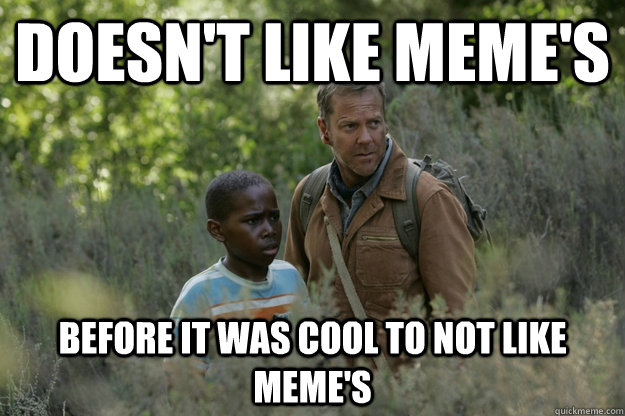 Doesn't like meme's before it was cool to not like meme's  Hipster Jack Bauer