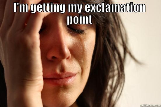 I'M GETTING MY EXCLAMATION POINT  First World Problems