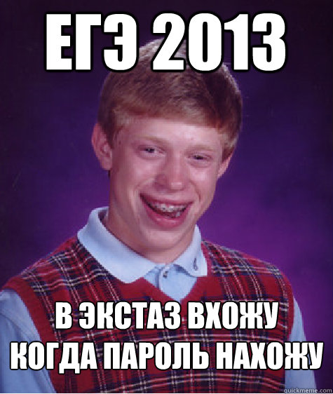 ЕГЭ 2013 в экстаз вхожу когда пароль нахожу - ЕГЭ 2013 в экстаз вхожу когда пароль нахожу  Bad Luck Brian