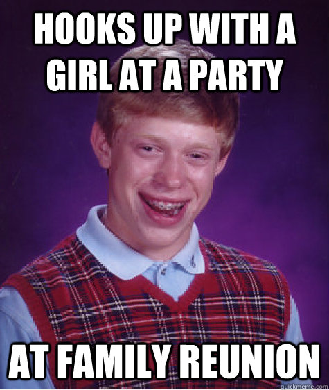 Hooks up with a girl at a party at family reunion - Hooks up with a girl at a party at family reunion  Bad Luck Brian