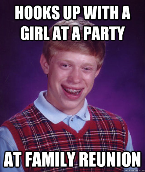 Hooks up with a girl at a party at family reunion  Bad Luck Brian