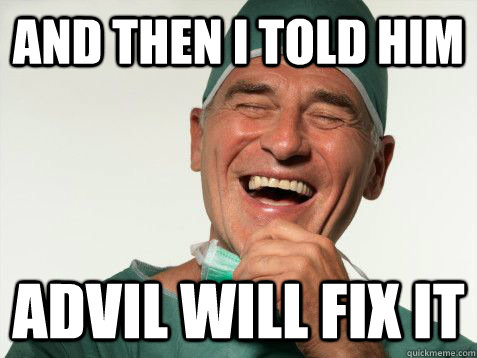 And then I told him Advil will fix it  Scumbag Orthodontist