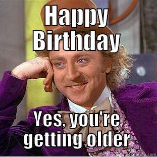 HAPPY BIRTHDAY YES, YOU'RE GETTING OLDER Condescending Wonka
