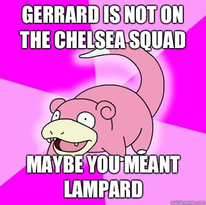 Gerrard is not on the Chelsea squad Maybe you meant Lampard  Slowpoke
