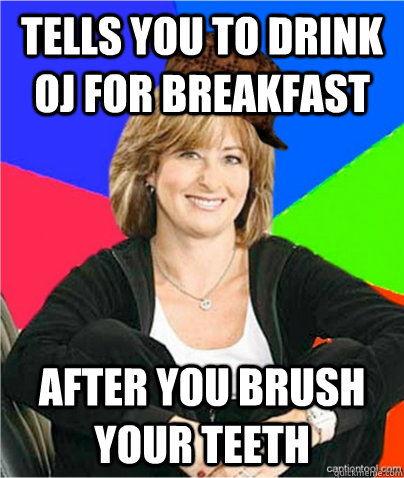 tells you to drink OJ for breakfast after you brush your teeth  scumbag suburban mom
