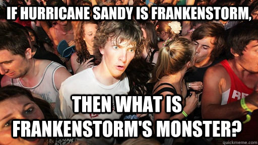 If Hurricane Sandy is Frankenstorm, Then what is Frankenstorm's Monster?   Sudden Clarity Clarence