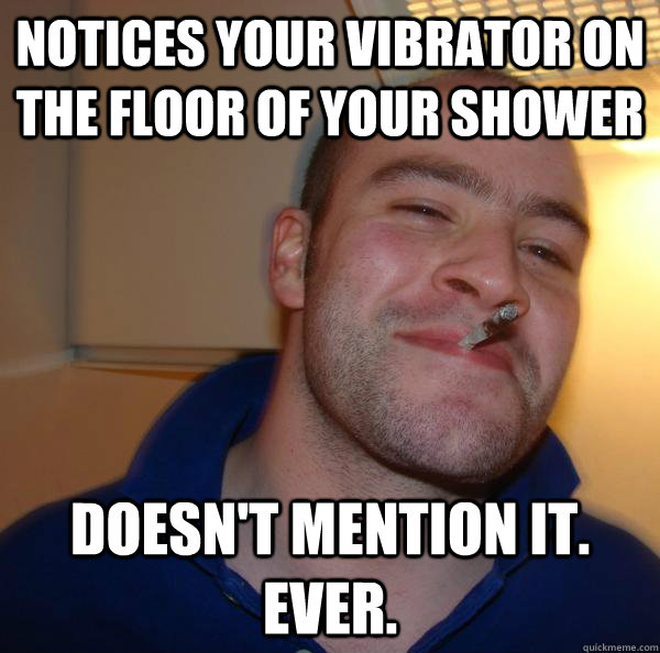 Notices your vibrator on the floor of your shower doesn't mention it. ever. - Notices your vibrator on the floor of your shower doesn't mention it. ever.  Misc