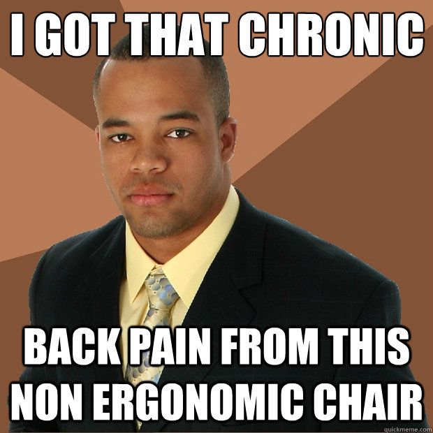 I got that chronic back pain from this non ergonomic chair - I got that chronic back pain from this non ergonomic chair  Successful Black Man