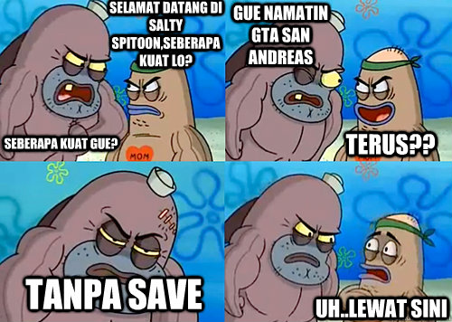 selamat datang di salty spitoon,seberapa kuat lo? seberapa kuat gue? gue namatin gta san  andreas tanpa save uh..lewat sini terus??  Salty Spitoon How Tough Are Ya