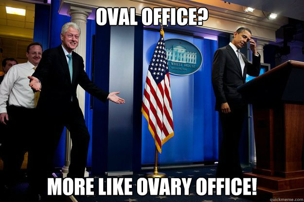 Oval Office? More like Ovary Office!  Inappropriate Timing Bill Clinton
