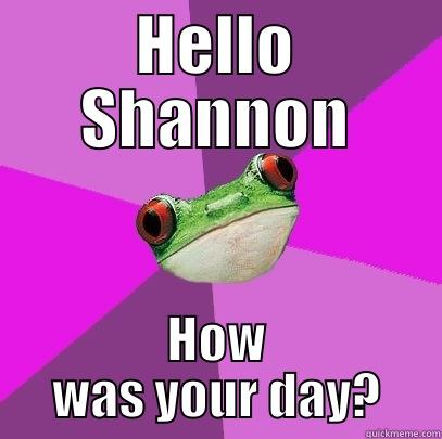 HELLO SHANNON HOW WAS YOUR DAY? Foul Bachelorette Frog