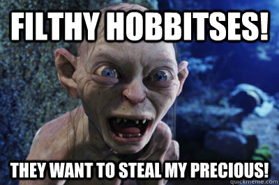 Filthy hobbitses! they want to steal my Precious!  