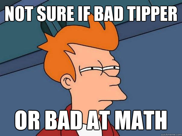 Not sure if bad tipper or bad at math - Not sure if bad tipper or bad at math  Futurama Fry
