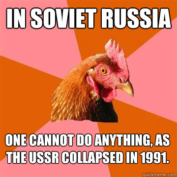 In Soviet Russia one cannot do anything, as the ussr collapsed in 1991.  Anti-Joke Chicken
