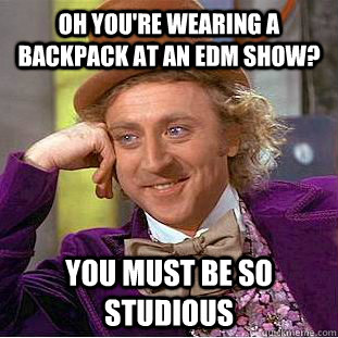 oh you're wearing a backpack at an edm show? you must be so studious - oh you're wearing a backpack at an edm show? you must be so studious  Condescending Wonka