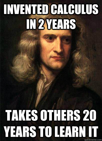 Invented calculus in 2 years takes others 20 years to learn it  Sir Isaac Newton
