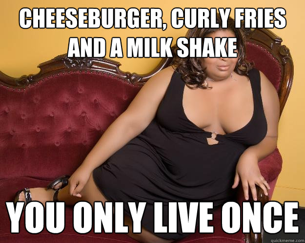 Cheeseburger, curly fries and a milk shake You only live once  