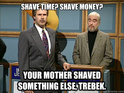 Shave time? Shave money? Your mother shaved something else, Trebek.  