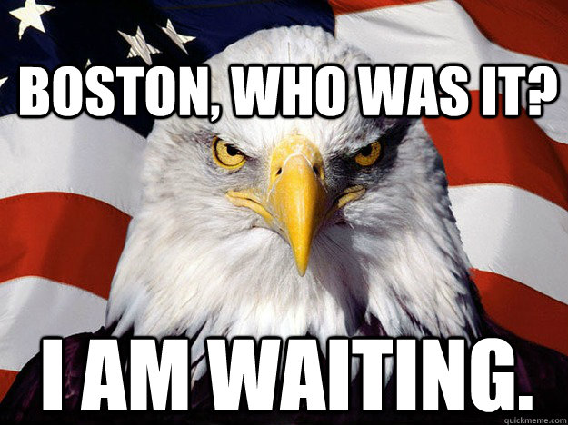 boston, who was it? I am waiting.  Patriotic Eagle