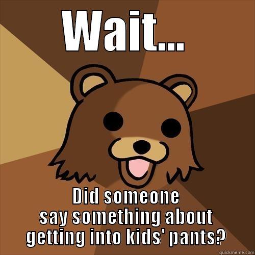 Don't want a clever title. - WAIT... DID SOMEONE SAY SOMETHING ABOUT GETTING INTO KIDS' PANTS? Pedobear