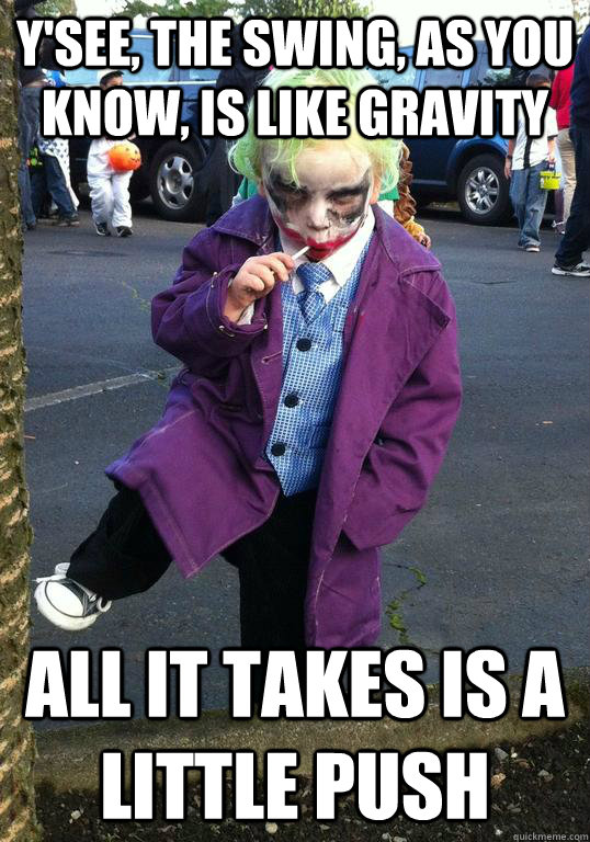 Y'see, the swing, as you know, is like gravity All it takes is a little push  Joker kid