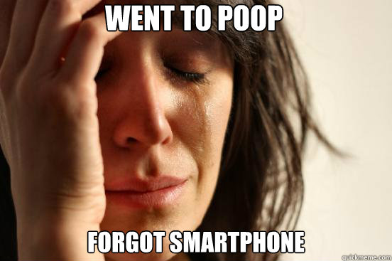 went to poop forgot smartphone  First World Problems