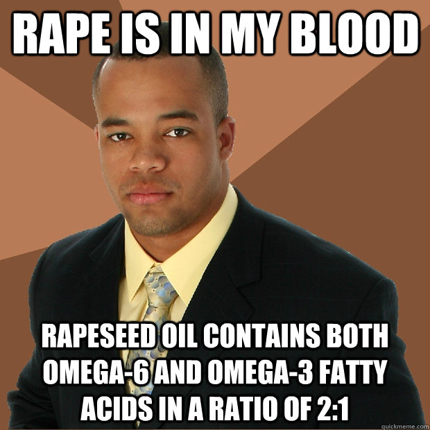 Rape is in my blood Rapeseed oil contains both omega-6 and omega-3 fatty acids in a ratio of 2:1 - Rape is in my blood Rapeseed oil contains both omega-6 and omega-3 fatty acids in a ratio of 2:1  Successful Black Man