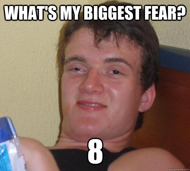 What's my biggest fear? 8 - What's my biggest fear? 8  10 Guy