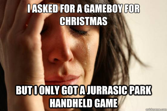 I Asked for a gameboy for christmas But I only got a jurrasic park handheld game  First World Problems