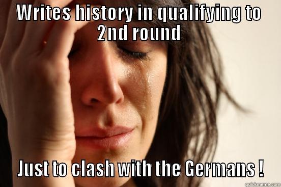 WRITES HISTORY IN QUALIFYING TO 2ND ROUND  JUST TO CLASH WITH THE GERMANS ! First World Problems
