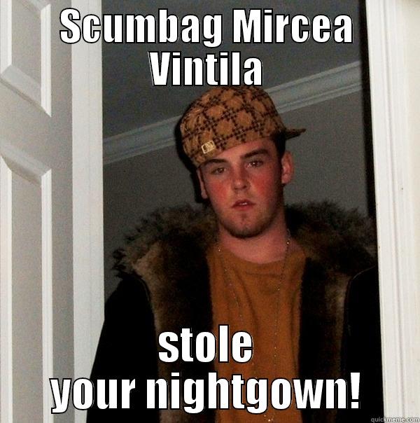 SCUMBAG MIRCEA VINTILA STOLE YOUR NIGHTGOWN! Scumbag Steve