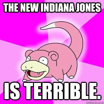The New Indiana Jones Is terrible.  Slowpoke