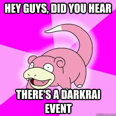 hey guys, did you hear there's a darkrai event - hey guys, did you hear there's a darkrai event  Slowpoke