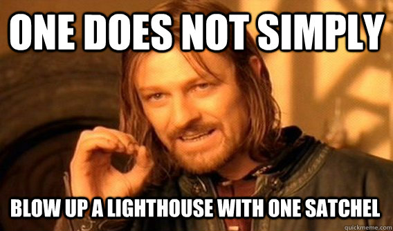 ONE DOES NOT SIMPLY BLOW UP A LIGHTHOUSE WITH ONE SATCHEL  One Does Not Simply