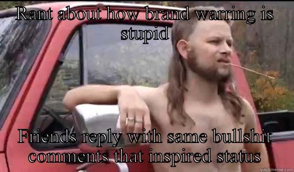 Brand war redneck - RANT ABOUT HOW BRAND WARRING IS STUPID FRIENDS REPLY WITH SAME BULLSHIT COMMENTS THAT INSPIRED STATUS Almost Politically Correct Redneck