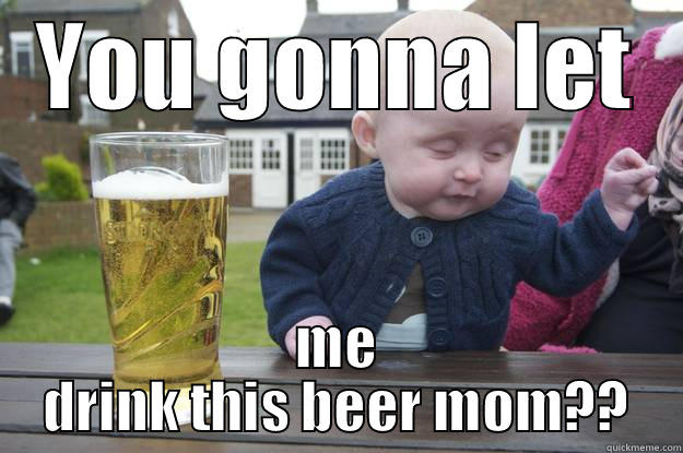 YOU GONNA LET ME DRINK THIS BEER MOM?? drunk baby