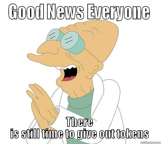 Good News Everyone - GOOD NEWS EVERYONE THERE IS STILL TIME TO GIVE OUT TOKENS Futurama Farnsworth