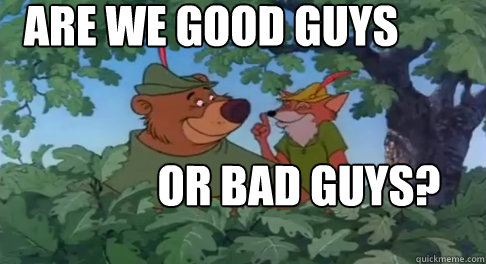 Are We Good Guys or bad guys? - Are We Good Guys or bad guys?  Are we good guys or bad guys